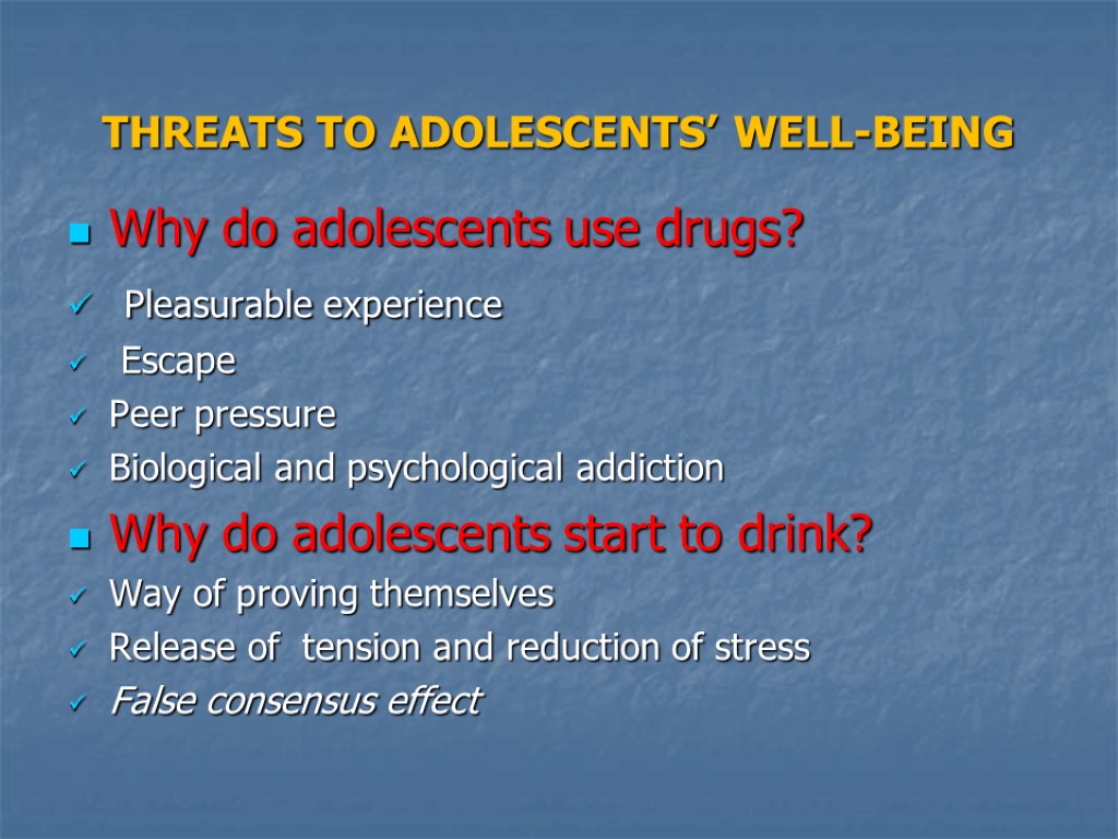 THREATS TO ADOLESCENTS’ WELL-BEING Why do adolescents use drugs? Pleasurable experience Escape Peer pressure